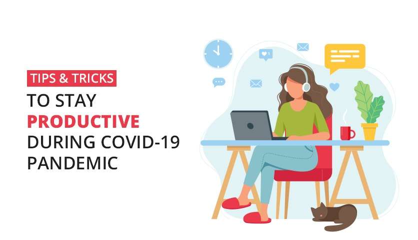 Tips & Tricks To Stay Productive During COVID-19 Pandemic